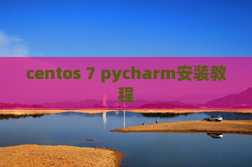 centos 7 pycharm安装教程 centos 7 pycharm安装教程