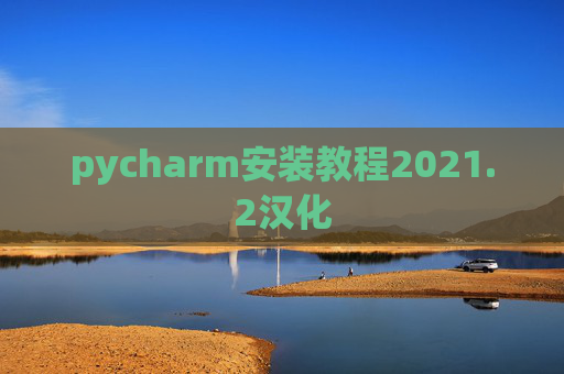 pycharm安装教程2021.2汉化 pycharm安装教程2021.2汉化
